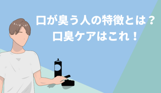 口が臭い人の特徴とは？！口臭ケアの方法とポイントを解説！